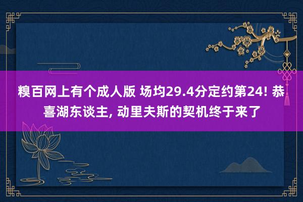 糗百网上有个成人版 场均29.4分定约第24! 恭喜湖东谈主， 动里夫斯的契机终于来了