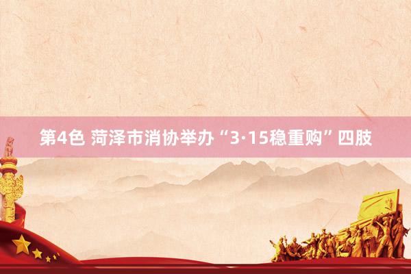 第4色 菏泽市消协举办“3·15稳重购”四肢