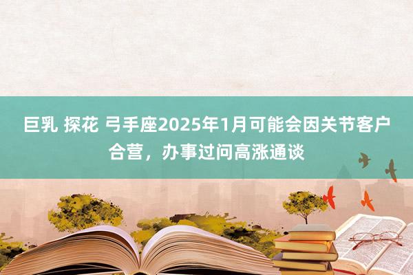 巨乳 探花 弓手座2025年1月可能会因关节客户合营，办事过问高涨通谈