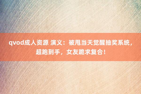 qvod成人资源 演义：被甩当天觉醒抽奖系统，超跑到手，女友跪求复合！
