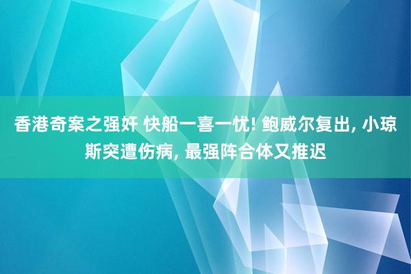 香港奇案之强奸 快船一喜一忧! 鲍威尔复出， 小琼斯突遭伤病， 最强阵合体又推迟