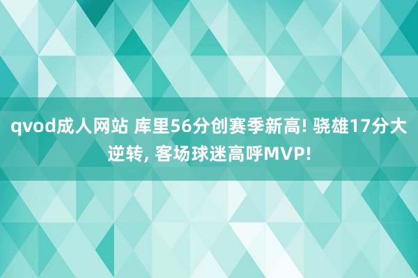 qvod成人网站 库里56分创赛季新高! 骁雄17分大逆转， 客场球迷高呼MVP!