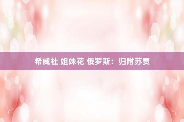 希威社 姐妹花 俄罗斯：归附苏贾