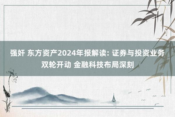 强奸 东方资产2024年报解读: 证券与投资业务双轮开动 金融科技布局深刻