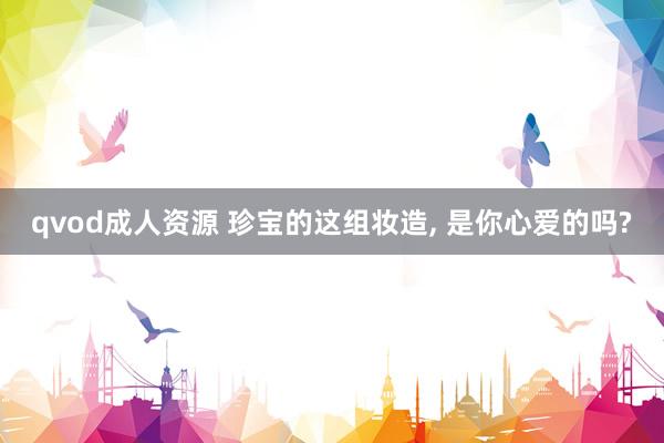 qvod成人资源 珍宝的这组妆造， 是你心爱的吗?