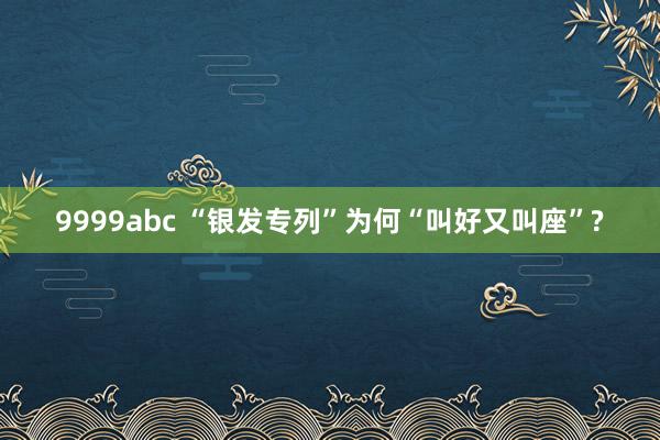 9999abc “银发专列”为何“叫好又叫座”?