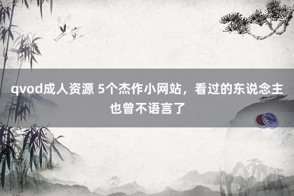 qvod成人资源 5个杰作小网站，看过的东说念主也曾不语言了