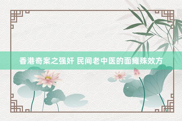 香港奇案之强奸 民间老中医的面瘫殊效方