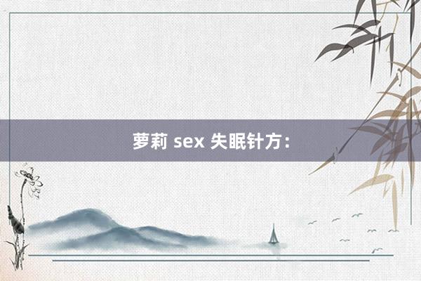 萝莉 sex 失眠针方：