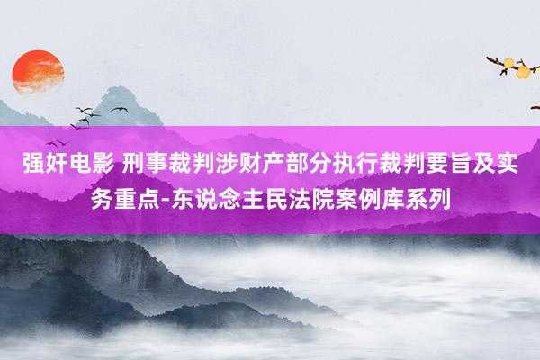 强奸电影 刑事裁判涉财产部分执行裁判要旨及实务重点-东说念主民法院案例库系列