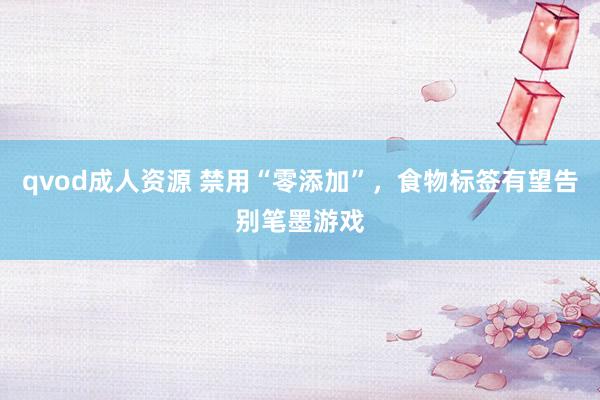 qvod成人资源 禁用“零添加”，食物标签有望告别笔墨游戏